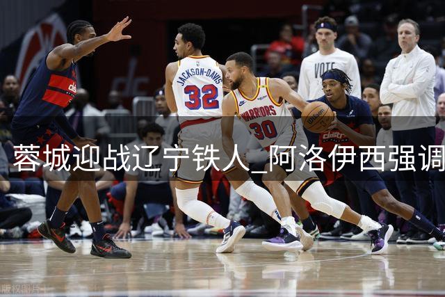 蓉城迎战辽宁铁人 阿洛伊西强调遏制对手反击